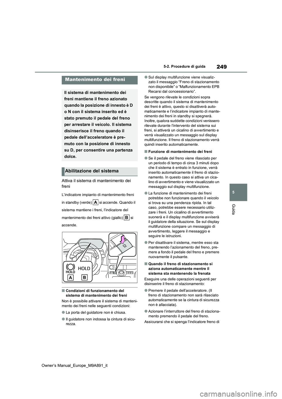 TOYOTA BZ4X 2023 Manuale duso (in Italian) 249
5
Owner’s Manual_Europe_M9A891_it
5-2. Procedure di guida
Guida
Attiva il sistema di mantenimento dei
freni
L’indicatore impianto di mantenimento freni
in standby (verde) si accende. Qua TOYOTA BZ4X 2023 Manuale duso (in Italian) 249
5
Owner’s Manual_Europe_M9A891_it
5-2. Procedure di guida
Guida
Attiva il sistema di mantenimento dei
freni
L’indicatore impianto di mantenimento freni
in standby (verde) si accende. Qua