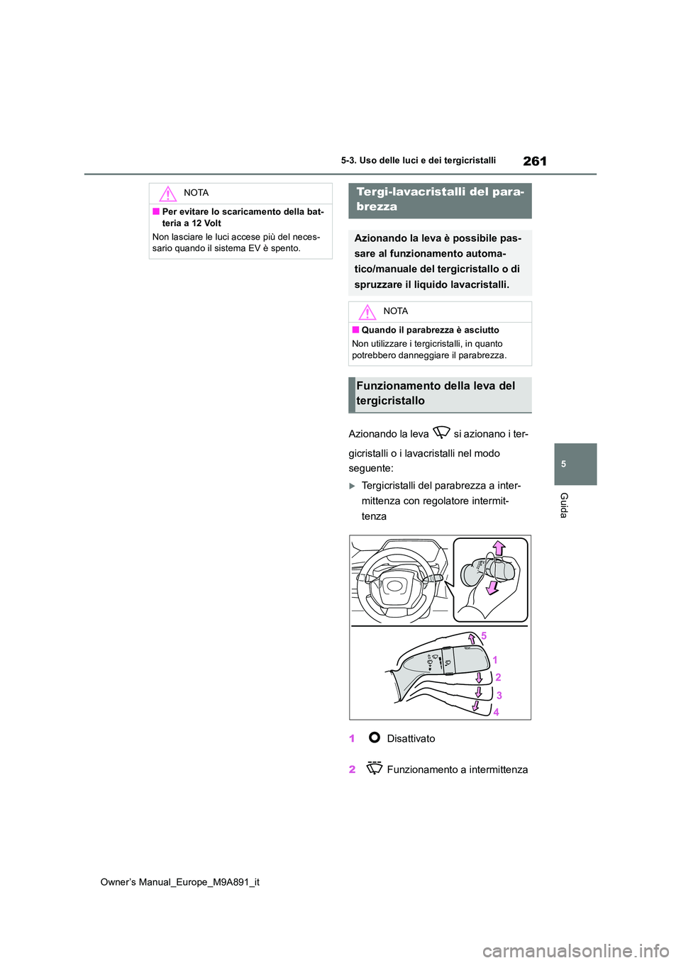 TOYOTA BZ4X 2023  Manuale duso (in Italian) 261
5
Owner’s Manual_Europe_M9A891_it
5-3. Uso delle luci e dei tergicristalli
Guida
Azionando la leva   si azionano i ter- 
gicristalli o i lavacristalli nel modo  
seguente:
Tergicristalli del 