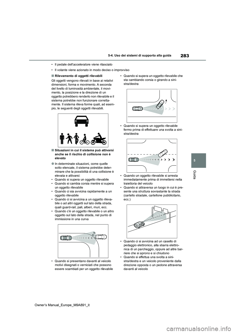 TOYOTA BZ4X 2023 Manuale duso (in Italian) 283
5
Owner’s Manual_Europe_M9A891_it
5-4. Uso dei sistemi di supporto alla guida
Guida
• Il pedale dell’acceleratore viene rilasciato
• Il volante viene azionato in modo deciso o improvviso
TOYOTA BZ4X 2023 Manuale duso (in Italian) 283
5
Owner’s Manual_Europe_M9A891_it
5-4. Uso dei sistemi di supporto alla guida
Guida
• Il pedale dell’acceleratore viene rilasciato
• Il volante viene azionato in modo deciso o improvviso
