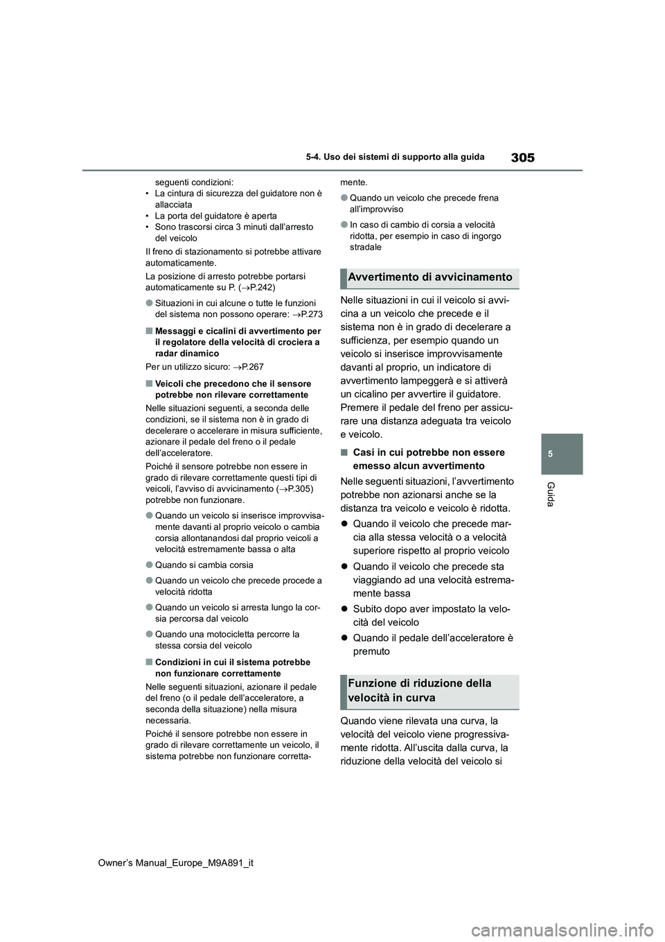 TOYOTA BZ4X 2023  Manuale duso (in Italian) 305
5
Owner’s Manual_Europe_M9A891_it
5-4. Uso dei sistemi di supporto alla guida
Guida
seguenti condizioni: • La cintura di sicurezza del guidatore non è allacciata 
• La porta del guidatore 