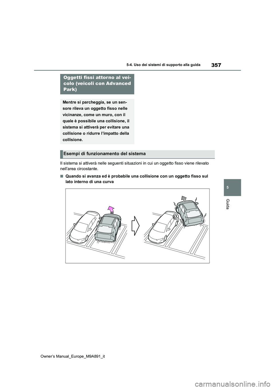 TOYOTA BZ4X 2023  Manuale duso (in Italian) 357
5
Owner’s Manual_Europe_M9A891_it
5-4. Uso dei sistemi di supporto alla guida
Guida
Il sistema si attiverà nelle seguenti situazioni in cui un oggetto fisso viene rilevato  
nell’area circost
