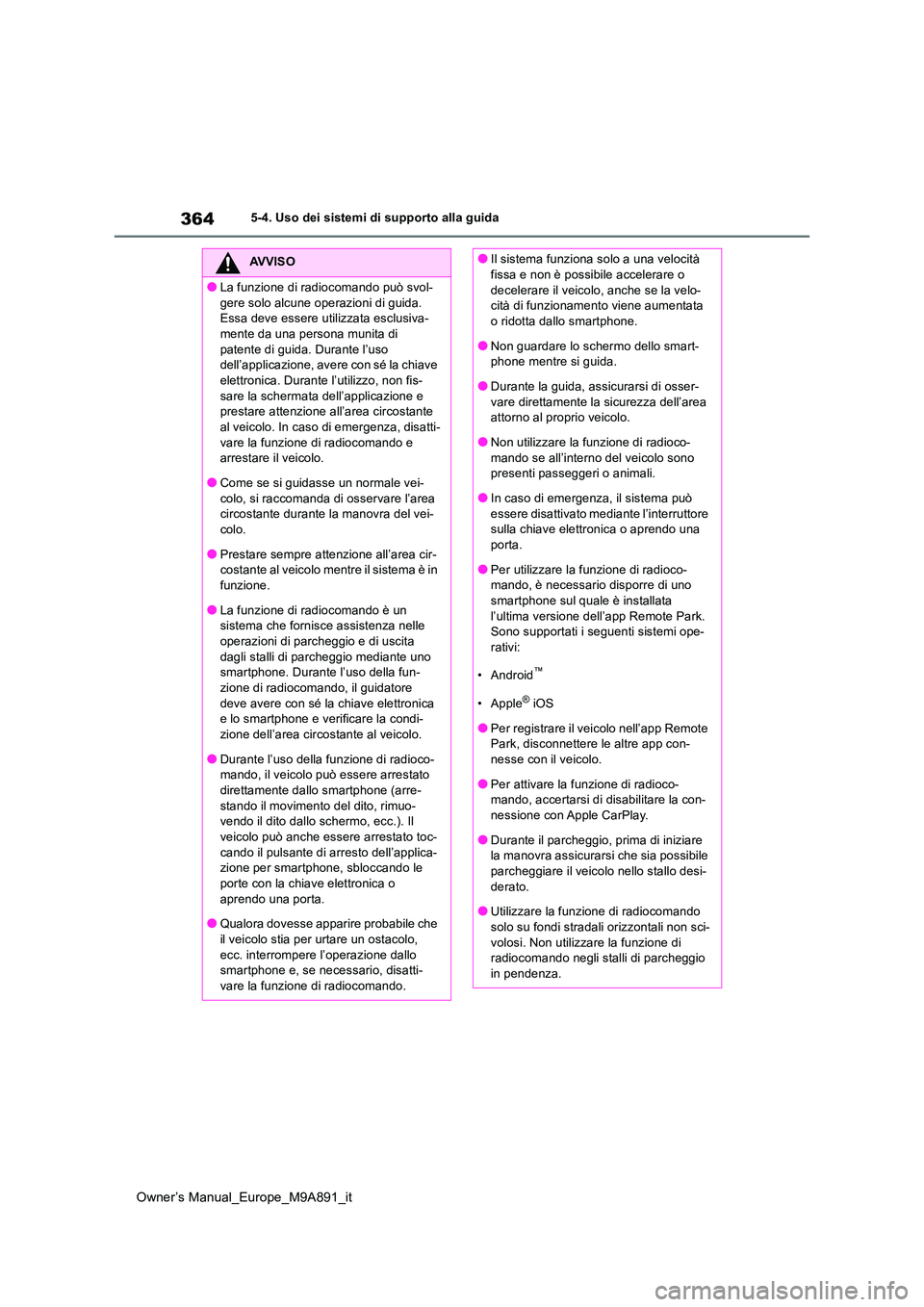 TOYOTA BZ4X 2023  Manuale duso (in Italian) 364
Owner’s Manual_Europe_M9A891_it
5-4. Uso dei sistemi di supporto alla guida
AVVISO
●La funzione di radiocomando può svol- 
gere solo alcune operazioni di guida.  Essa deve essere utilizzata e