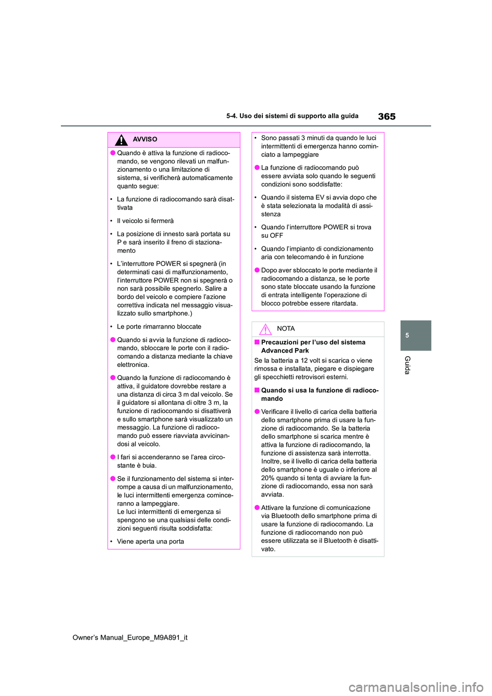 TOYOTA BZ4X 2023  Manuale duso (in Italian) 365
5
Owner’s Manual_Europe_M9A891_it
5-4. Uso dei sistemi di supporto alla guida
Guida
AVVISO
●Quando è attiva la funzione di radioco- 
mando, se vengono rilevati un malfun- zionamento o una lim