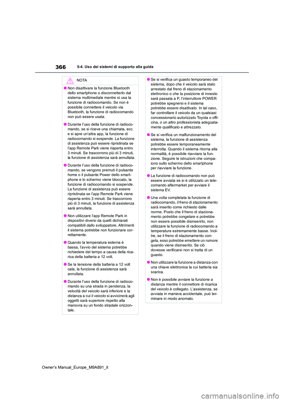 TOYOTA BZ4X 2023  Manuale duso (in Italian) 366
Owner’s Manual_Europe_M9A891_it
5-4. Uso dei sistemi di supporto alla guida
NOTA
●Non disattivare la funzione Bluetooth  
dello smartphone o disconnetterlo dal  sistema multimediale mentre si 