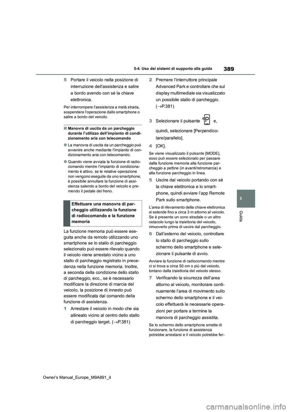 TOYOTA BZ4X 2023  Manuale duso (in Italian) 389
5
Owner’s Manual_Europe_M9A891_it
5-4. Uso dei sistemi di supporto alla guida
Guida
5Portare il veicolo nella posizione di  
interruzione dell’assistenza e salire  
a bordo avendo con sé la c