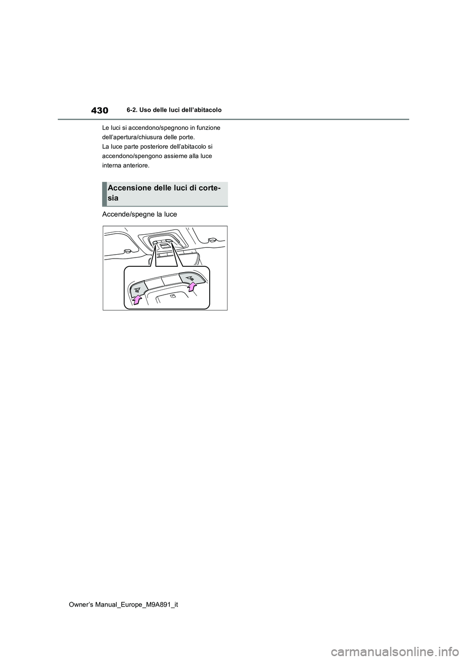 TOYOTA BZ4X 2023  Manuale duso (in Italian) 430
Owner’s Manual_Europe_M9A891_it
6-2. Uso delle luci dell’abitacolo 
Le luci si accendono/spegnono in funzione  
dell’apertura/chiusura delle porte.
La luce parte posteriore dell’abitacolo 