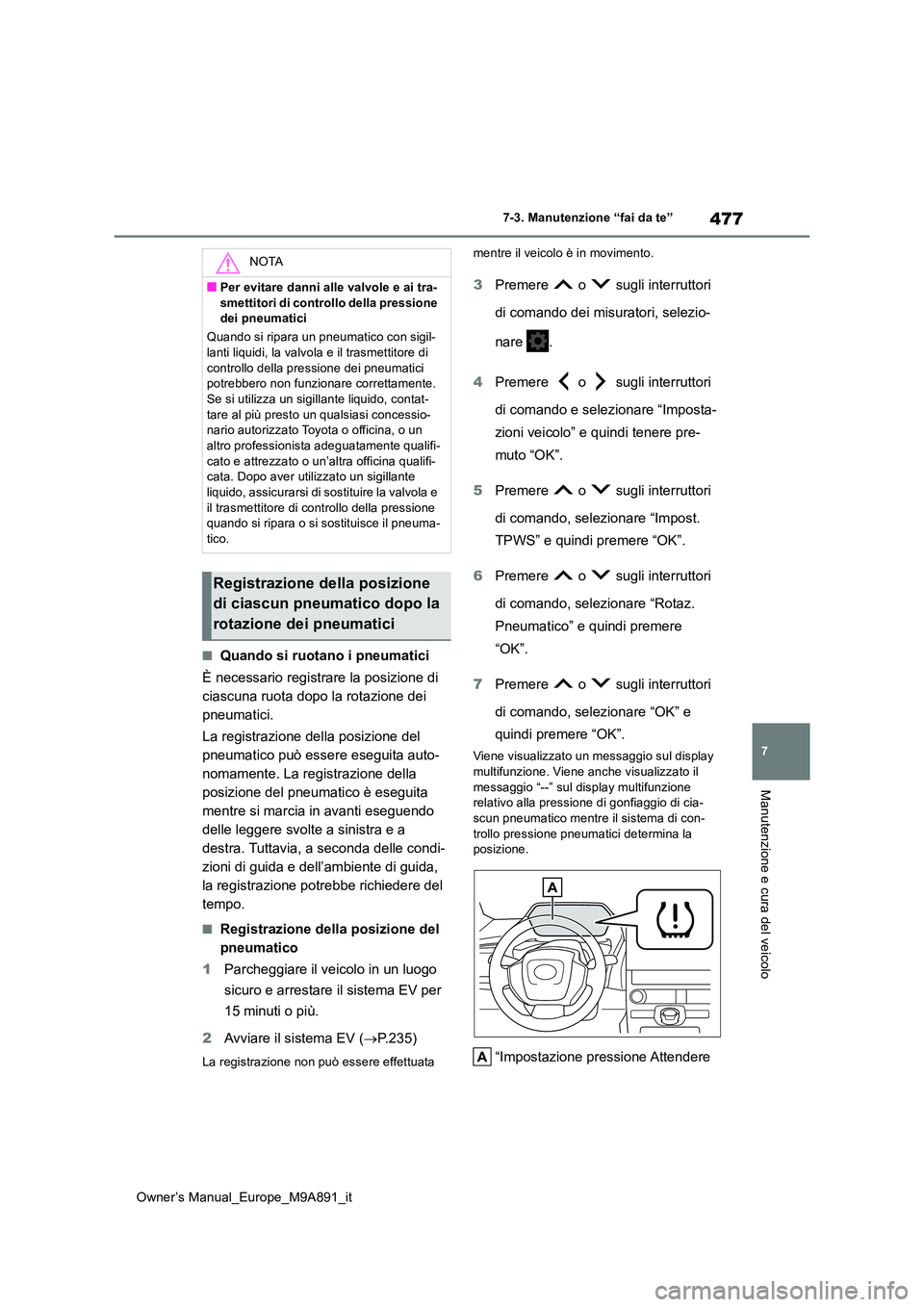 TOYOTA BZ4X 2023  Manuale duso (in Italian) 477
7
Owner’s Manual_Europe_M9A891_it
7-3. Manutenzione “fai da te”
Manutenzione e cura del veicolo
■Quando si ruotano i pneumatici 
È necessario registrare la posizione di  
ciascuna ruota d