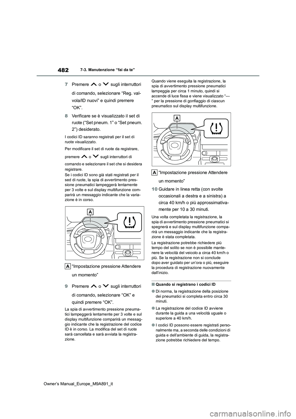 TOYOTA BZ4X 2023  Manuale duso (in Italian) 482
Owner’s Manual_Europe_M9A891_it
7-3. Manutenzione “fai da te”
7Premere   o   sugli interruttori  
di comando, selezionare “Reg. val- 
vola/ID nuovi” e quindi premere 
“OK”. 
8 Verifi