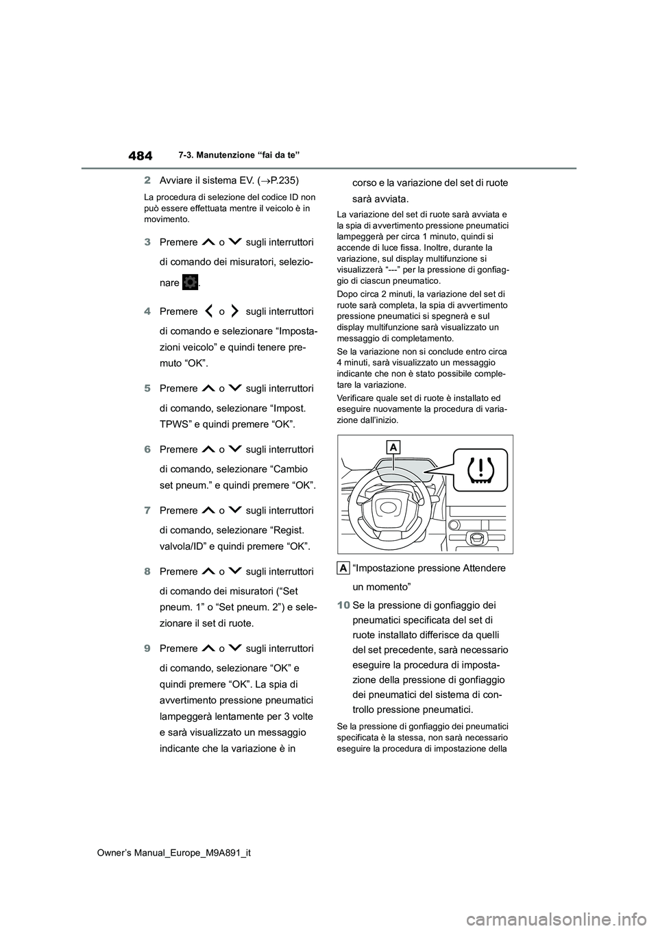 TOYOTA BZ4X 2023  Manuale duso (in Italian) 484
Owner’s Manual_Europe_M9A891_it
7-3. Manutenzione “fai da te”
2Avviare il sistema EV. (P.235)
La procedura di selezione del codice ID non  può essere effettuata mentre il veicolo è in m