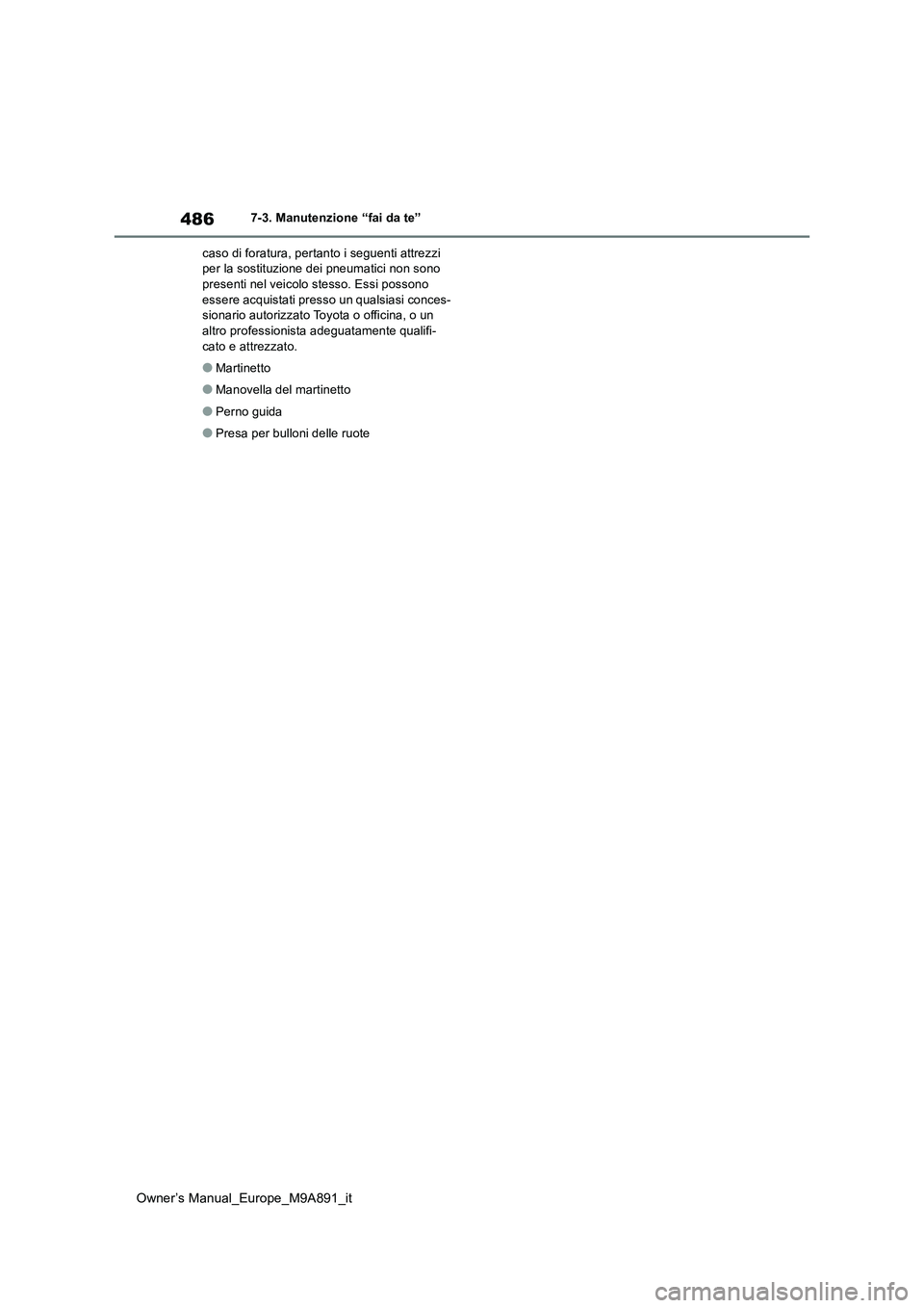 TOYOTA BZ4X 2023  Manuale duso (in Italian) 486
Owner’s Manual_Europe_M9A891_it
7-3. Manutenzione “fai da te” 
caso di foratura, pertanto i seguenti attrezzi  per la sostituzione dei pneumatici non sono presenti nel veicolo stesso. Essi p