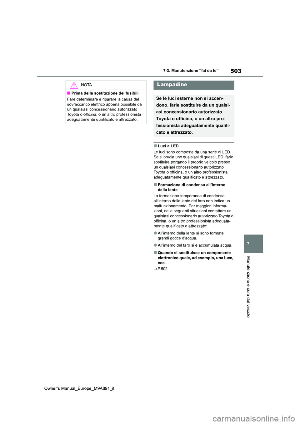 TOYOTA BZ4X 2023 Manuale duso (in Italian) 503
7
Owner’s Manual_Europe_M9A891_it
7-3. Manutenzione “fai da te”
Manutenzione e cura del veicolo
■Luci a LED
Le luci sono composte da una serie di LED. Se si brucia uno qualsiasi di quest TOYOTA BZ4X 2023 Manuale duso (in Italian) 503
7
Owner’s Manual_Europe_M9A891_it
7-3. Manutenzione “fai da te”
Manutenzione e cura del veicolo
■Luci a LED
Le luci sono composte da una serie di LED. Se si brucia uno qualsiasi di quest