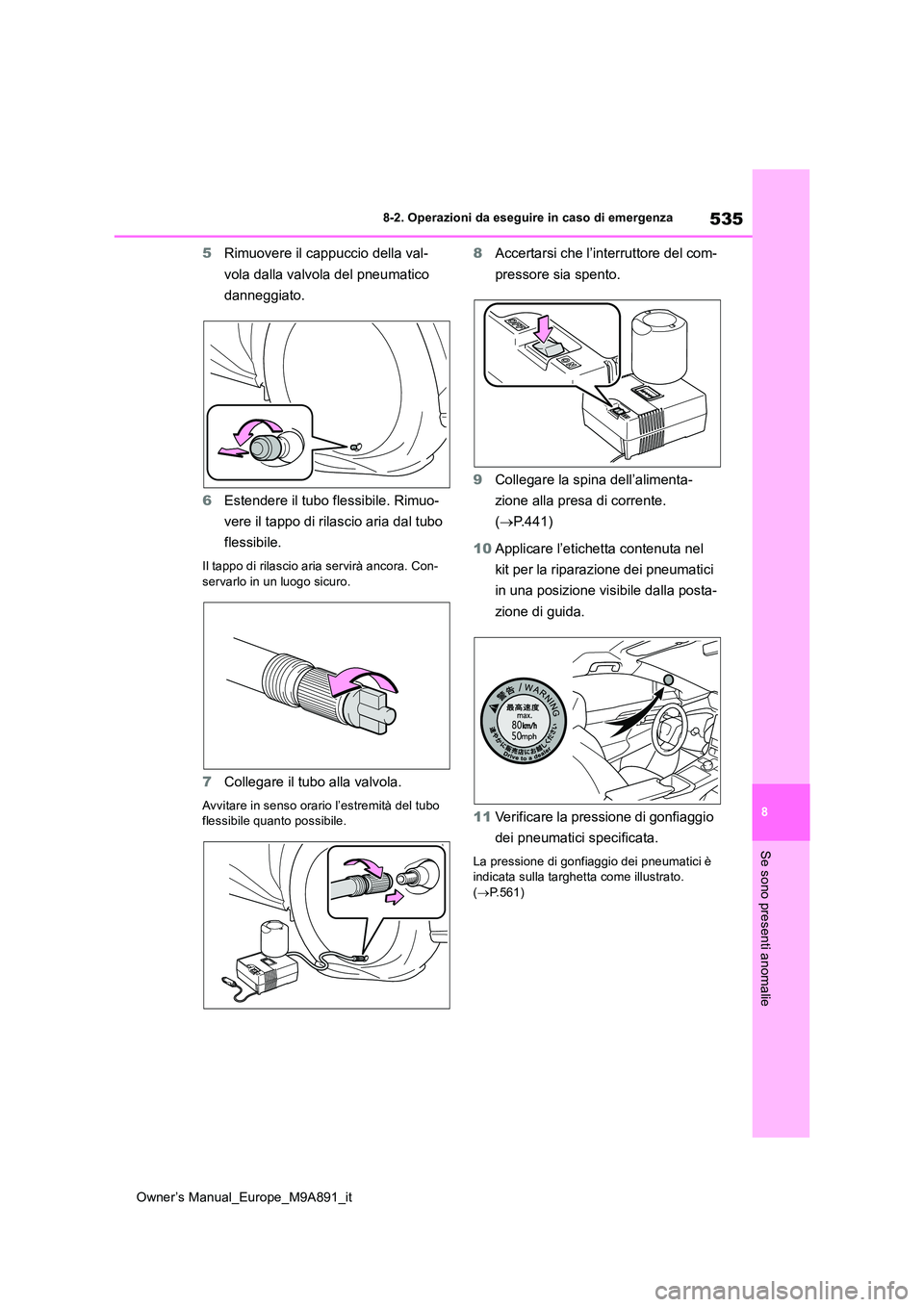 TOYOTA BZ4X 2023  Manuale duso (in Italian) 535
8
Owner’s Manual_Europe_M9A891_it
8-2. Operazioni da eseguire in caso di emergenza
Se sono presenti anomalie
5Rimuovere il cappuccio della val- 
vola dalla valvola del pneumatico  
danneggiato. 