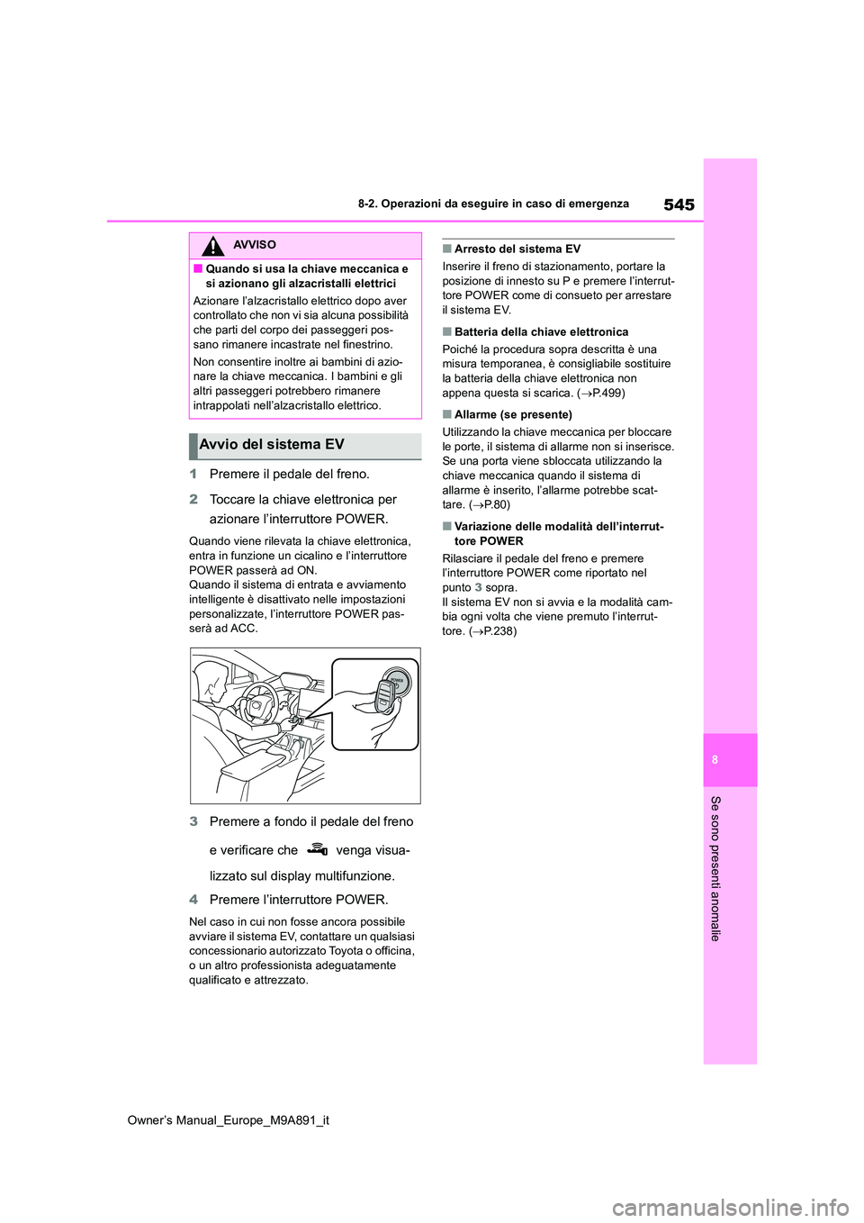 TOYOTA BZ4X 2023  Manuale duso (in Italian) 545
8
Owner’s Manual_Europe_M9A891_it
8-2. Operazioni da eseguire in caso di emergenza
Se sono presenti anomalie
1Premere il pedale del freno. 
2 Toccare la chiave elettronica per  
azionare l’int
