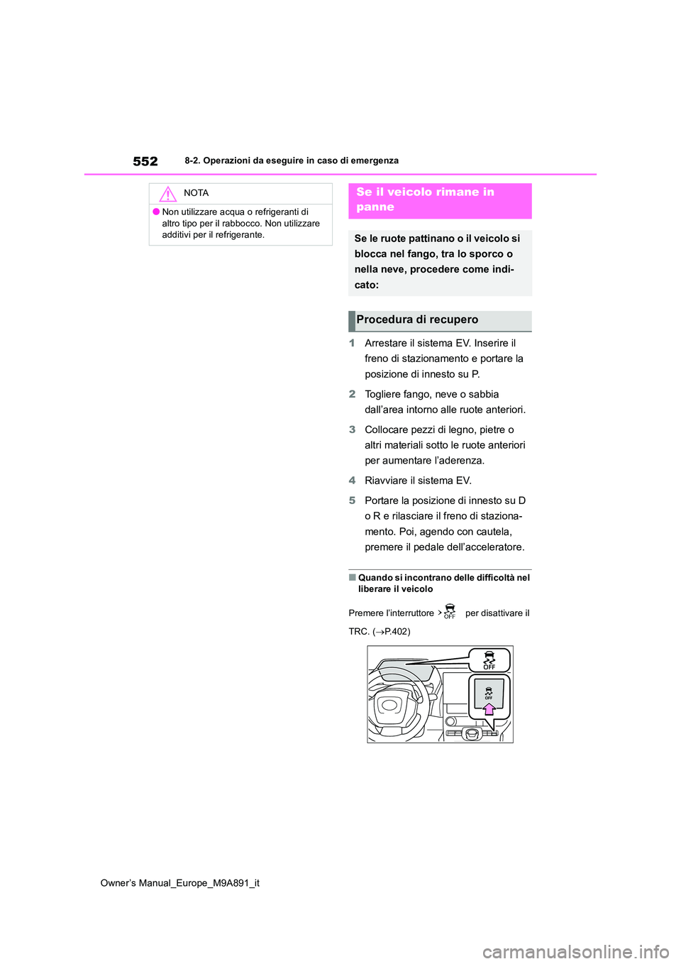 TOYOTA BZ4X 2023  Manuale duso (in Italian) 552
Owner’s Manual_Europe_M9A891_it
8-2. Operazioni da eseguire in caso di emergenza
1Arrestare il sistema EV. Inserire il  
freno di stazionamento e portare la  
posizione di innesto su P. 
2 Togli