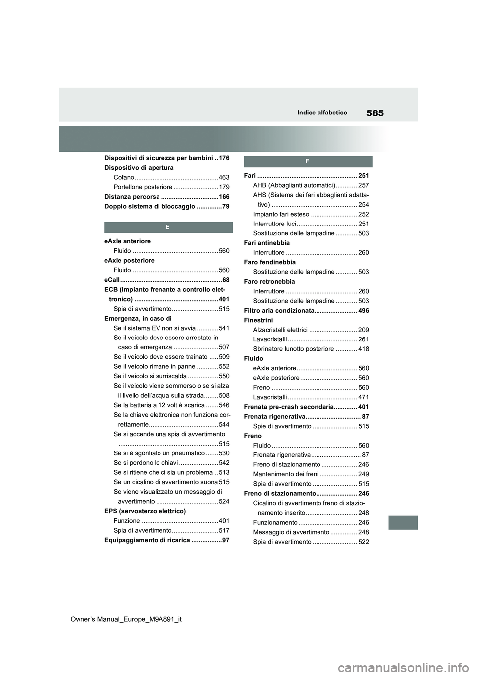 TOYOTA BZ4X 2023 Manuale duso (in Italian) 585
Owner’s Manual_Europe_M9A891_it
Indice alfabetico
Dispositivi di sicurezza per bambini .. 176
Dispositivo di apertura
Cofano ............................................... 463
Portellone poste TOYOTA BZ4X 2023 Manuale duso (in Italian) 585
Owner’s Manual_Europe_M9A891_it
Indice alfabetico
Dispositivi di sicurezza per bambini .. 176
Dispositivo di apertura
Cofano ............................................... 463
Portellone poste