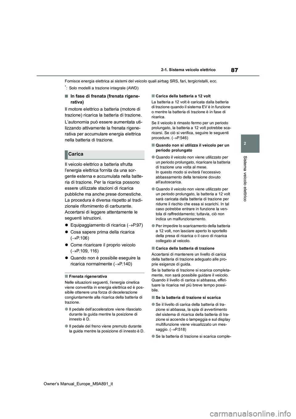 TOYOTA BZ4X 2023  Manuale duso (in Italian) 87
2
Owner’s Manual_Europe_M9A891_it
2-1. Sistema veicolo elettrico
Sistema veicolo elettrico
Fornisce energia elettrica ai sistemi del veicolo quali airbag SRS, fari, tergicristalli, ecc.
*: Solo m