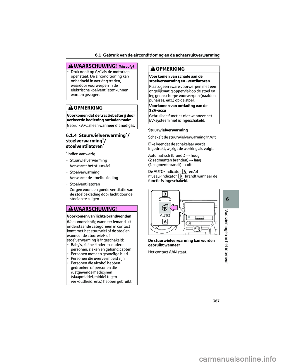 TOYOTA BZ4X 2023  Instructieboekje (in Dutch) WAARSCHUWING!(Vervolg)
• Druk nooit op A/C als de motorkap
openstaat. De airconditioning kan
onbedoeld in werking treden,
waardoor voorwerpen in de
elektrische koelventilator kunnen
worden gezogen.
