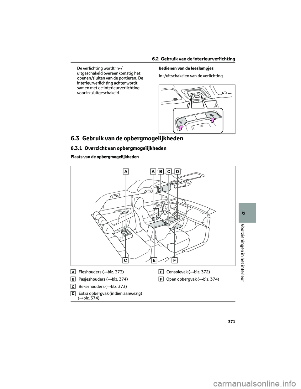 TOYOTA BZ4X 2023  Instructieboekje (in Dutch) De verlichting wordt in-/
uitgeschakeld overeenkomstig het
openen/sluiten van de portieren. De
interieurverlichting achter wordt
samen met de interieurverlichting
voor in-/uitgeschakeld.Bedienen van d
