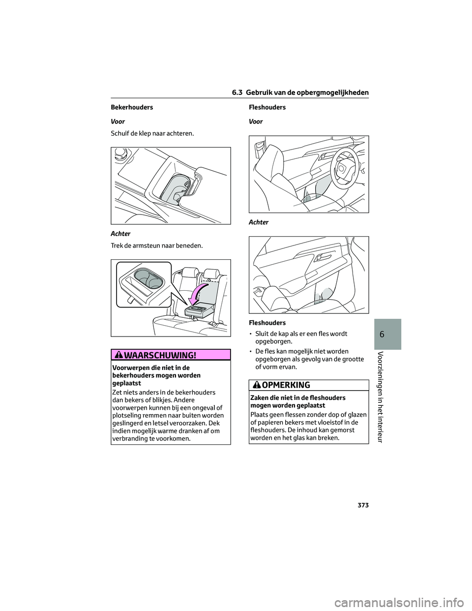 TOYOTA BZ4X 2023  Instructieboekje (in Dutch) Bekerhouders
Voor
Schuif de klep naar achteren.
Achter
Trek de armsteun naar beneden.
WAARSCHUWING!
Voorwerpen die niet in de
bekerhouders mogen worden
geplaatst
Zet niets anders in de bekerhouders
da