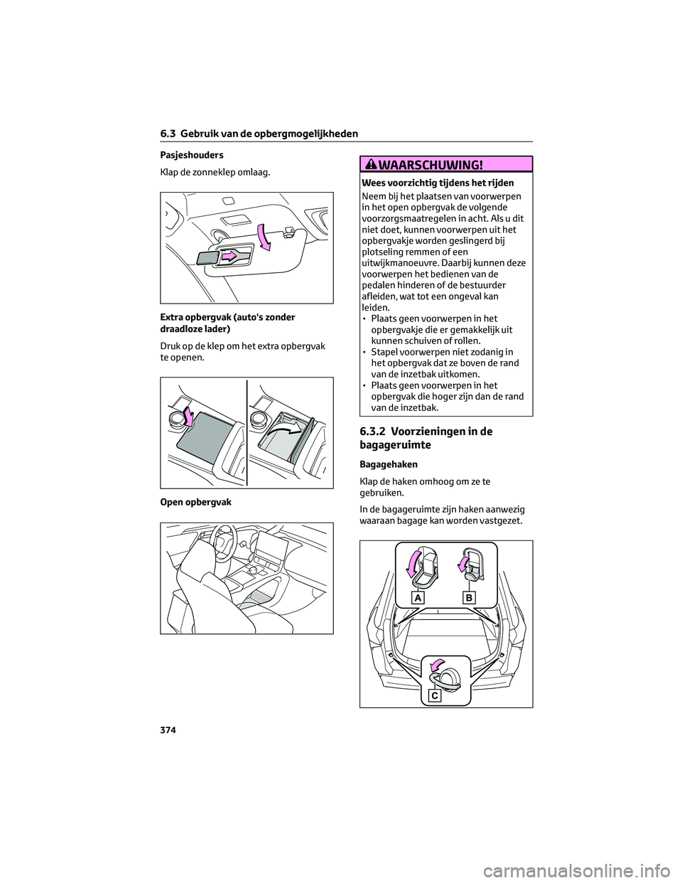 TOYOTA BZ4X 2023  Instructieboekje (in Dutch) Pasjeshouders
Klap de zonneklep omlaag.
Extra opbergvak (auto's zonder
draadloze lader)
Druk op de klep om het extra opbergvak
te openen.
Open opbergvakWAARSCHUWING!
Wees voorzichtig tijdens het r