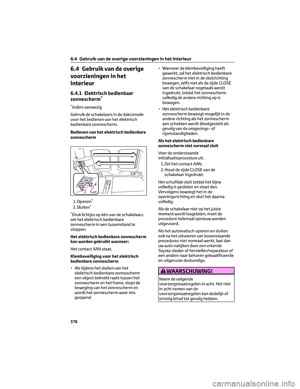 TOYOTA BZ4X 2023  Instructieboekje (in Dutch) 6.4 Gebruik van de overige
voorzieningen in het
interieur
6.4.1 Elektrisch bedienbaar
zonnescherm*
*Indien aanwezig
Gebruik de schakelaars in de dakconsole
voor het bedienen van het elektrisch
bedienb