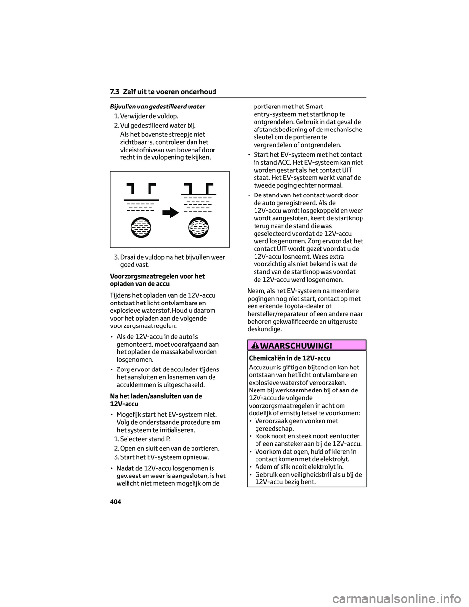 TOYOTA BZ4X 2023 Instructieboekje (in Dutch) Bijvullen van gedestilleerd water
1. Verwijder de vuldop.
2. Vul gedestilleerd water bij.
Als het bovenste streepje niet
zichtbaar is, controleer dan het
vloeistofniveau van bovenaf door
recht in de v TOYOTA BZ4X 2023 Instructieboekje (in Dutch) Bijvullen van gedestilleerd water
1. Verwijder de vuldop.
2. Vul gedestilleerd water bij.
Als het bovenste streepje niet
zichtbaar is, controleer dan het
vloeistofniveau van bovenaf door
recht in de v