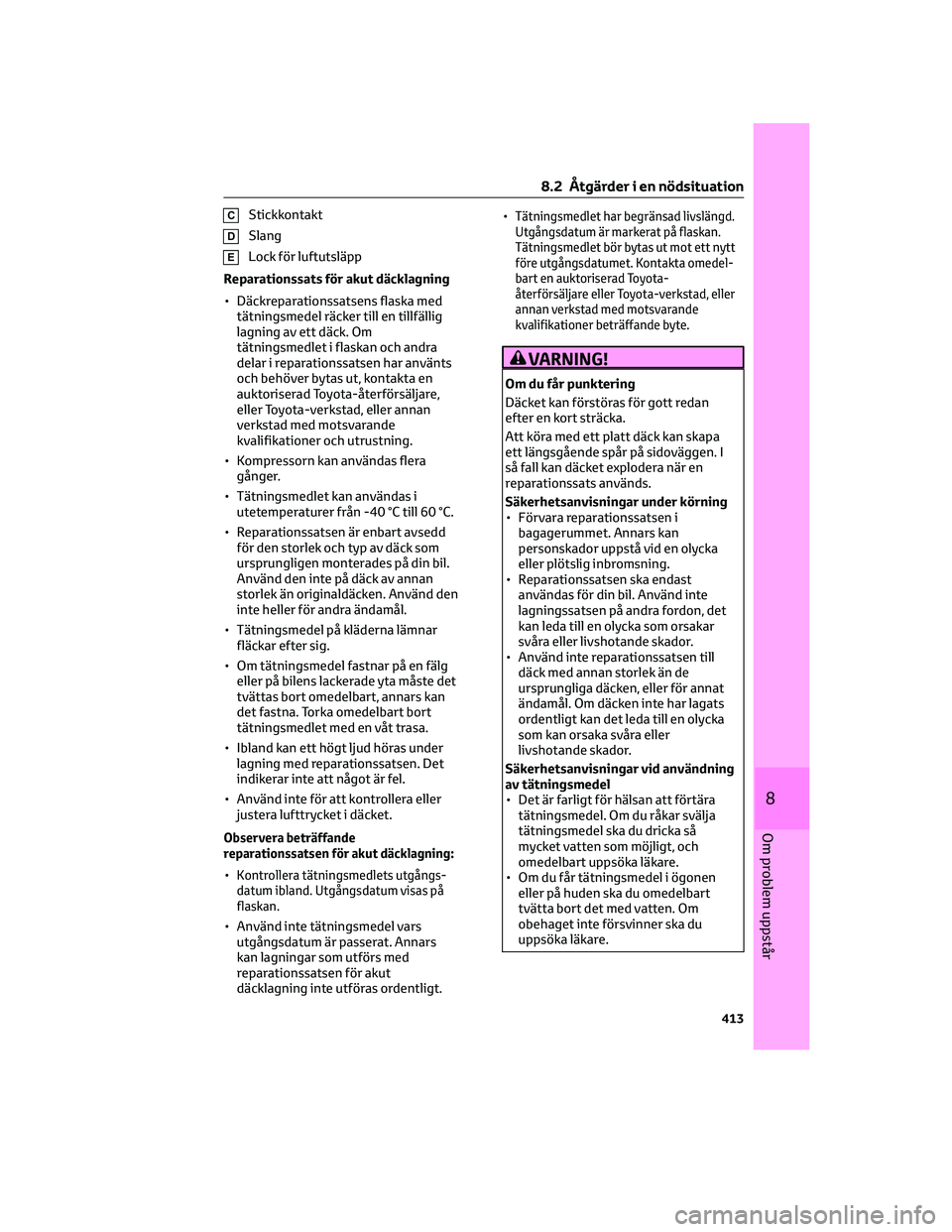 TOYOTA BZ4X 2023  Bruksanvisningar (in Swedish) CStickkontakt
DSlang
ELock för luftutsläpp
Reparationssats för akut däcklagning
• Däckreparationssatsens flaska med
tätningsmedel räcker till en tillfällig
lagning av ett däck. Om
tätnings