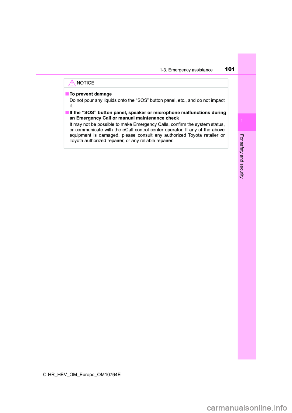 TOYOTA C-HR 2023  Owners Manual 1011-3. Emergency assistance
1
For safety and security
C-HR_HEV_OM_Europe_OM10764E
NOTICE
■To prevent damage 
Do not pour any liquids onto the “SOS” button panel, etc., and  do not impact 
it. 
