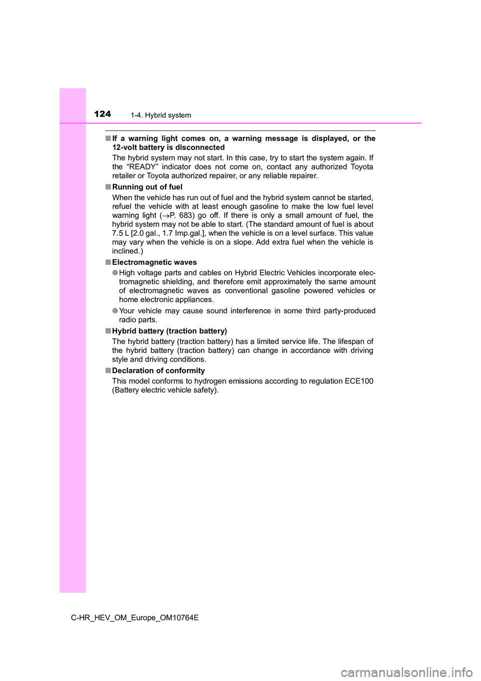TOYOTA C-HR 2023  Owners Manual 1241-4. Hybrid system
C-HR_HEV_OM_Europe_OM10764E
■If  a  warning  light  comes  on,  a  warning  message  is  displayed,  or the 
12-volt battery is disconnected 
The hybrid system may not start. I