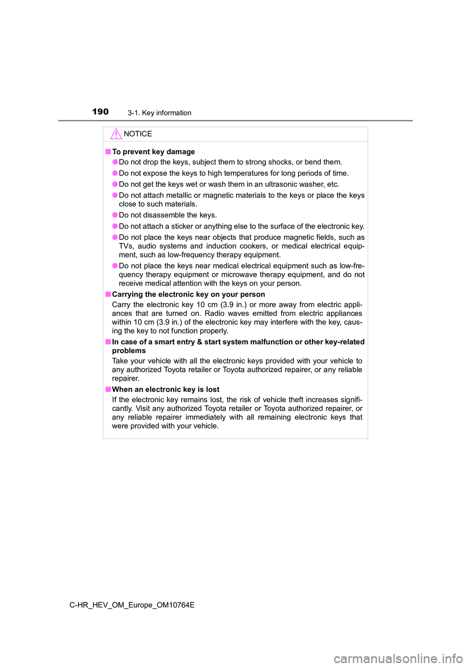 TOYOTA C-HR 2023  Owners Manual 1903-1. Key information
C-HR_HEV_OM_Europe_OM10764E
NOTICE
■To prevent key damage 
● Do not drop the keys, subject them to strong shocks, or bend them. 
● Do not expose the keys to high temperat