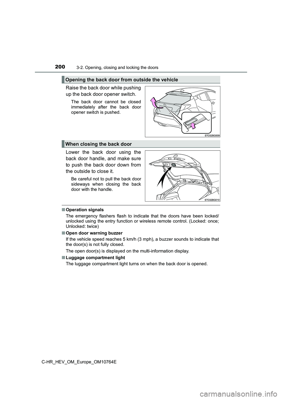 TOYOTA C-HR 2023  Owners Manual 2003-2. Opening, closing and locking the doors
C-HR_HEV_OM_Europe_OM10764E
Raise the back door while pushing 
up the back door opener switch.
The  back  door  cannot  be  closed 
immediately  after  t