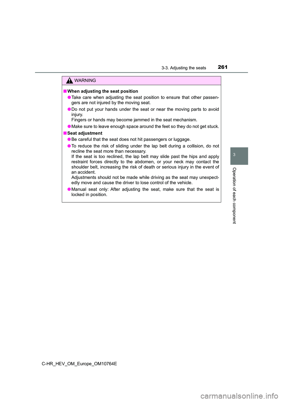 TOYOTA C-HR 2023  Owners Manual 2613-3. Adjusting the seats
3
Operation of each component
C-HR_HEV_OM_Europe_OM10764E
WARNING
■When adjusting the seat position 
● Take  care  when  adjusting  the  seat  position  to  ensure  tha