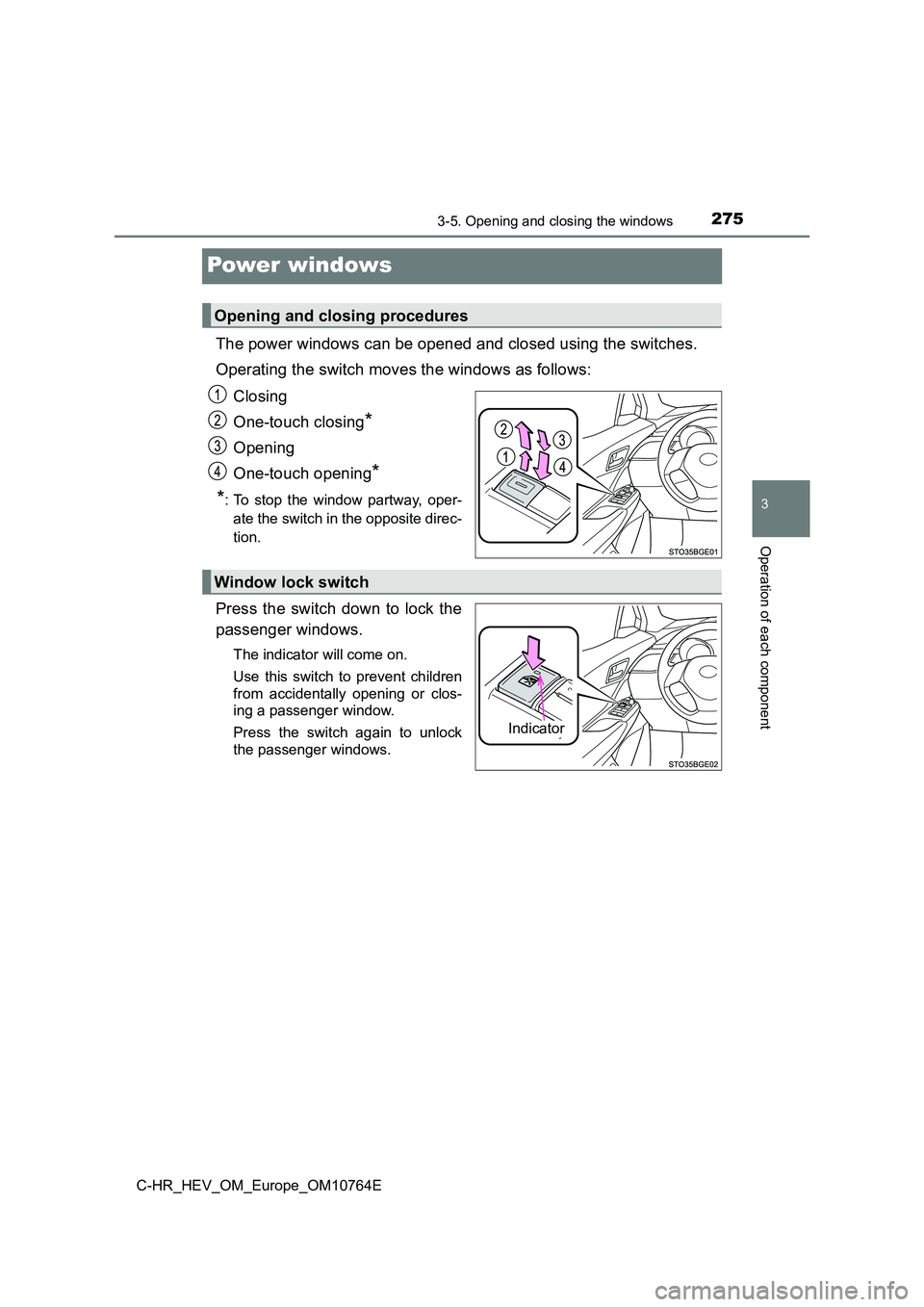 TOYOTA C-HR 2023  Owners Manual 275
3
3-5. Opening and closing the windows
Operation of each component
C-HR_HEV_OM_Europe_OM10764E
Power windows
The power windows can be opened and closed using the switches. 
Operating the switch mo