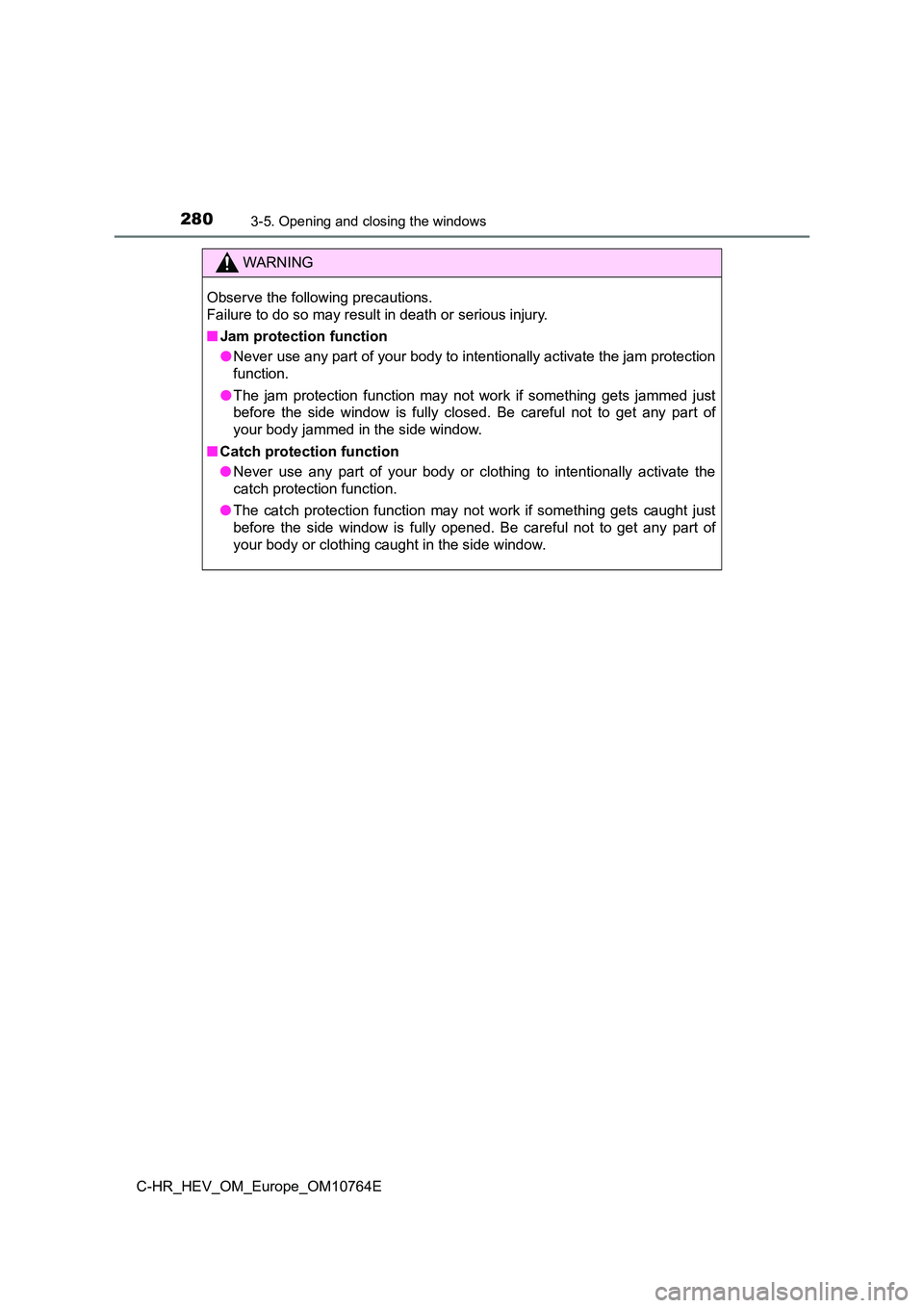 TOYOTA C-HR 2023  Owners Manual 2803-5. Opening and closing the windows
C-HR_HEV_OM_Europe_OM10764E
WARNING
Observe the following precautions.  
Failure to do so may result in death or serious injury. 
■ Jam protection function 
