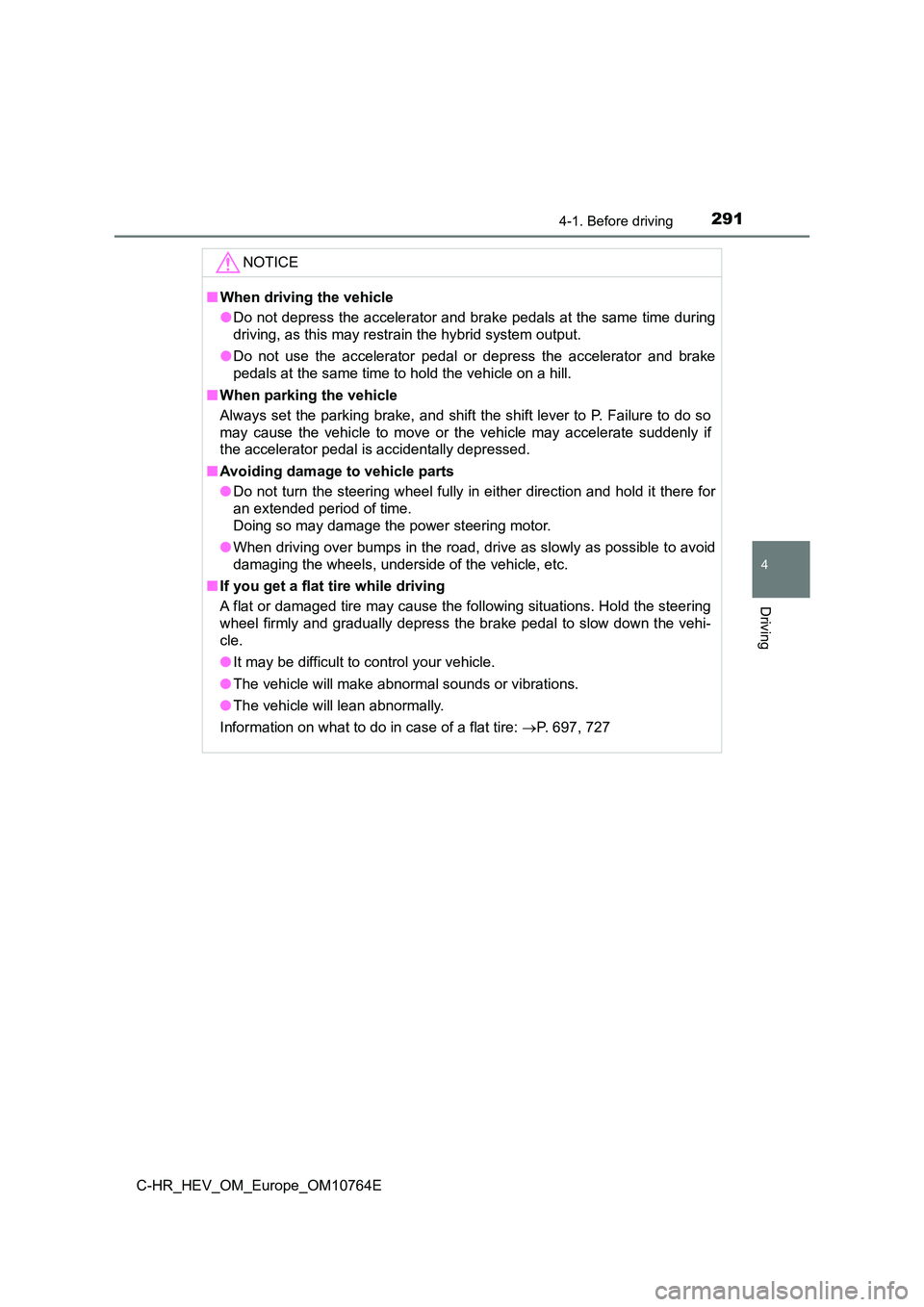 TOYOTA C-HR 2023  Owners Manual 2914-1. Before driving
4
Driving
C-HR_HEV_OM_Europe_OM10764E
NOTICE
■When driving the vehicle 
● Do not depress the accelerator and brake pedals at the same time during 
driving, as this may restr