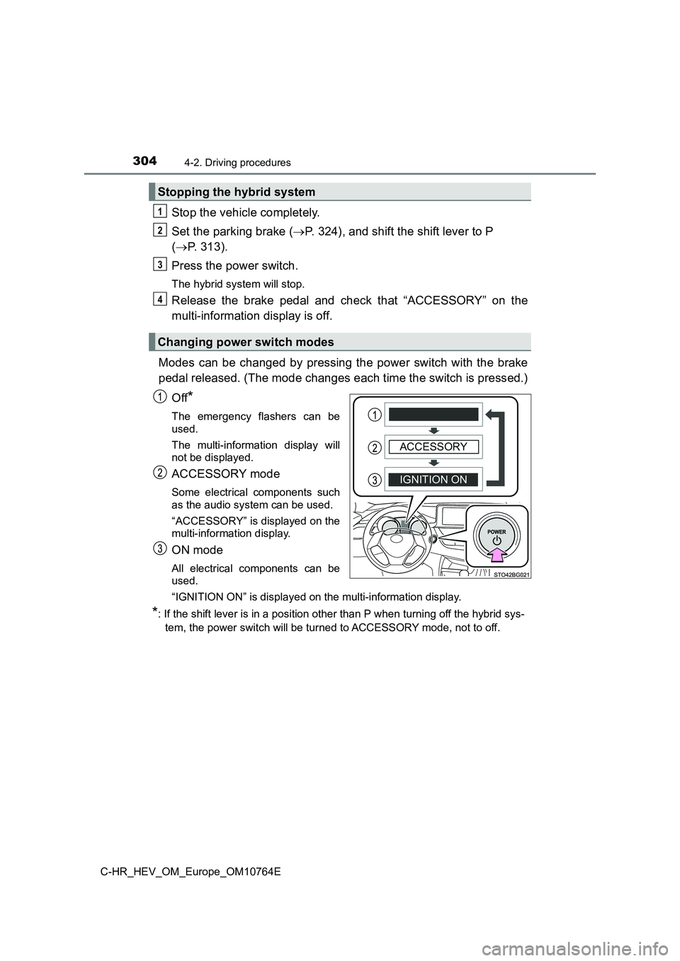TOYOTA C-HR 2023  Owners Manual 3044-2. Driving procedures
C-HR_HEV_OM_Europe_OM10764E
Stop the vehicle completely. 
Set the parking brake ( P. 324), and shift the shift lever to P 
( P. 313). 
Press the power switch.
The hybr