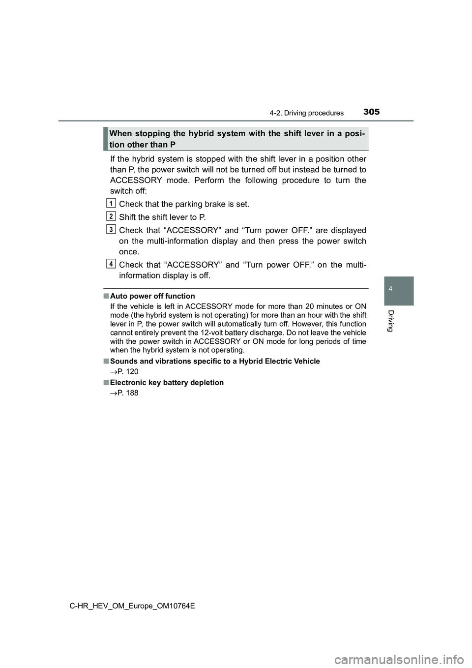 TOYOTA C-HR 2023  Owners Manual 3054-2. Driving procedures
4
Driving
C-HR_HEV_OM_Europe_OM10764E
If  the  hybrid  system  is  stopped  with  the  shift  lever  in  a  position  other 
than P, the power switch will not be turned off 