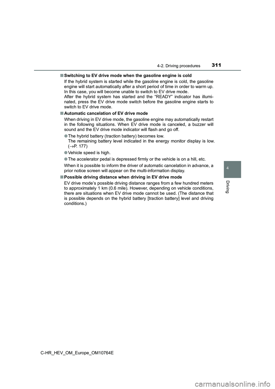 TOYOTA C-HR 2023  Owners Manual 3114-2. Driving procedures
4
Driving
C-HR_HEV_OM_Europe_OM10764E 
■ Switching to EV drive mode when the gasoline engine is cold 
If the hybrid system is started while the gasoline engine is co ld, t