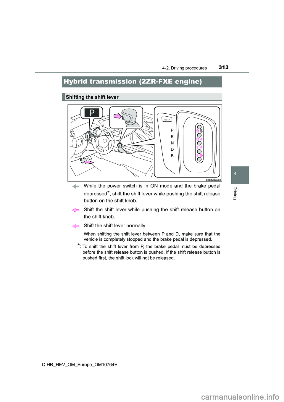 TOYOTA C-HR 2023  Owners Manual 313
4
4-2. Driving procedures
Driving
C-HR_HEV_OM_Europe_OM10764E
Hybrid transmission (2ZR-FXE engine)
While  the  power  switch  is  in  ON  mode  and  the  brake  pedal 
depressed*, shift the shift 