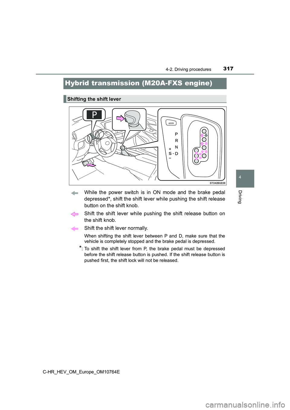 TOYOTA C-HR 2023  Owners Manual 317
4
4-2. Driving procedures
Driving
C-HR_HEV_OM_Europe_OM10764E
Hybrid transmission (M20A-FXS engine)
While  the  power  switch  is  in  ON  mode  and  the  brake  pedal 
depressed*, shift the shift