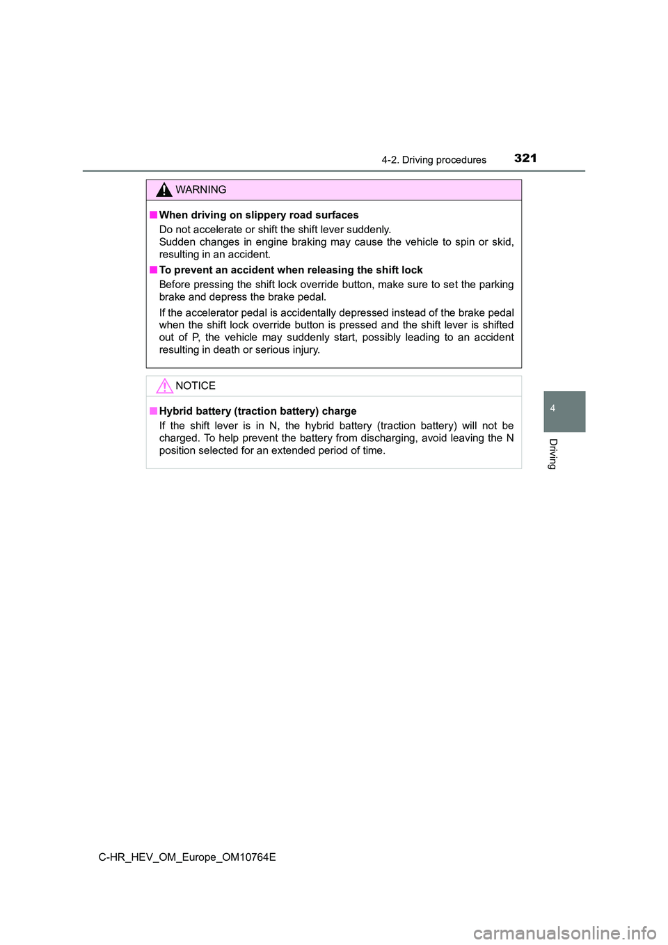 TOYOTA C-HR 2023  Owners Manual 3214-2. Driving procedures
4
Driving
C-HR_HEV_OM_Europe_OM10764E
WARNING
■When driving on slippery road surfaces 
Do not accelerate or shift the shift lever suddenly.  
Sudden  changes  in  engine  