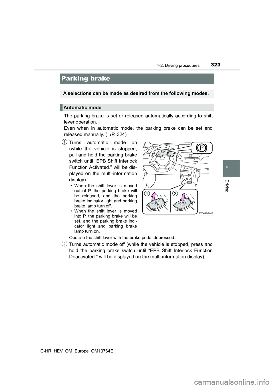 TOYOTA C-HR 2023  Owners Manual 323
4
4-2. Driving procedures
Driving
C-HR_HEV_OM_Europe_OM10764E
Parking brake
The  parking  brake  is  set  or  released  automatically  according  to shift 
lever operation.  
Even  when  in  autom