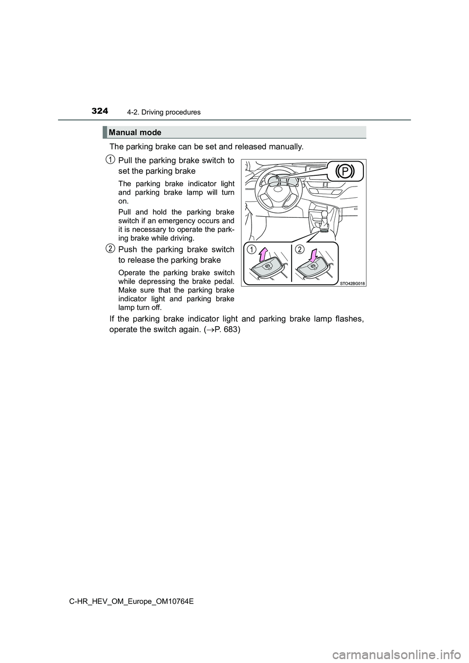 TOYOTA C-HR 2023  Owners Manual 3244-2. Driving procedures
C-HR_HEV_OM_Europe_OM10764E
The parking brake can be set and released manually.  
Pull the parking brake switch to 
set the parking brake
The  parking  brake  indicator  lig