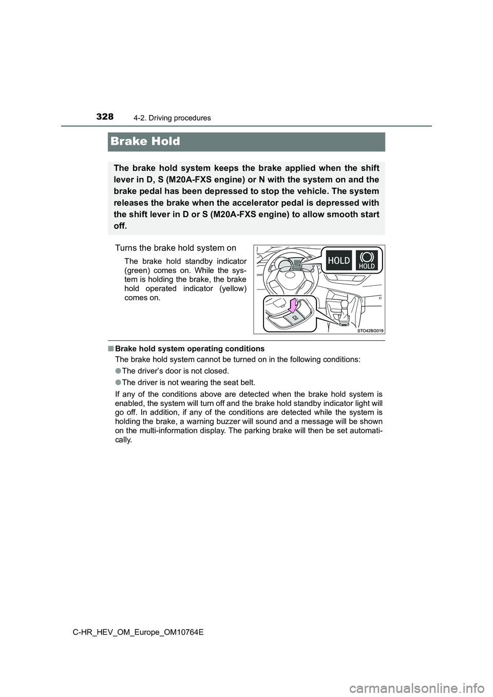 TOYOTA C-HR 2023  Owners Manual 3284-2. Driving procedures
C-HR_HEV_OM_Europe_OM10764E
Brake Hold
Turns the brake hold system on
The  brake  hold  standby  indicator 
(green)  comes  on.  While  the  sys- 
tem is holding the brake, 