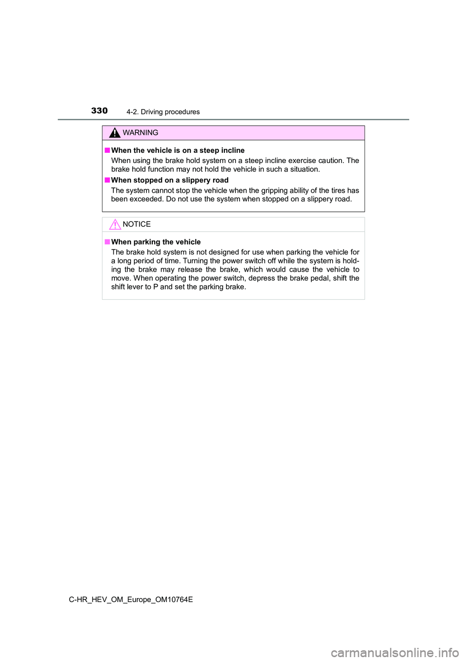 TOYOTA C-HR 2023  Owners Manual 3304-2. Driving procedures
C-HR_HEV_OM_Europe_OM10764E
WARNING
■When the vehicle is on a steep incline 
When using the brake hold system on a steep incline exercise ca ution. The 
brake hold functio
