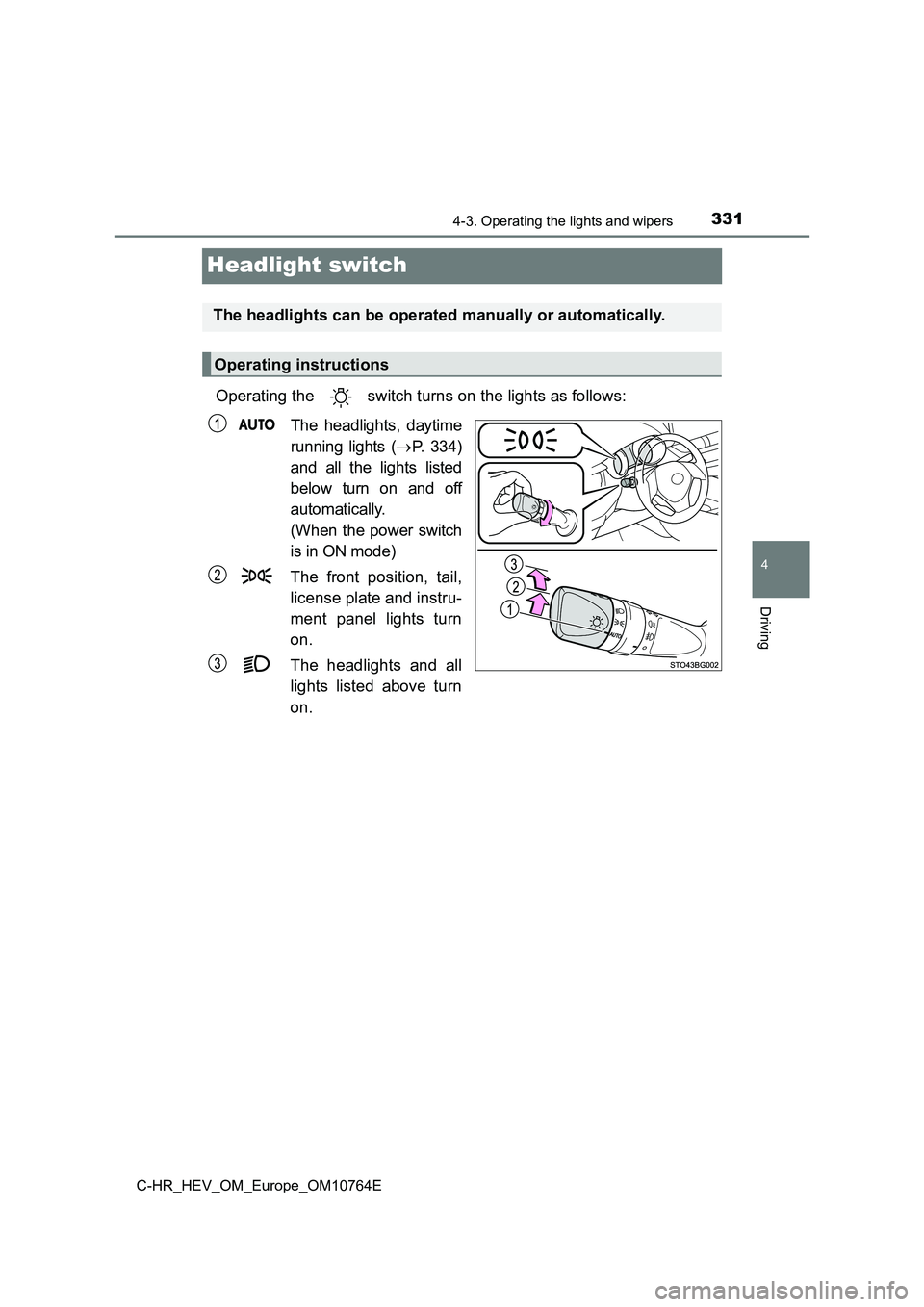 TOYOTA C-HR 2023  Owners Manual 331
4
4-3. Operating the lights and wipers
Driving
C-HR_HEV_OM_Europe_OM10764E
Headlight switch
Operating the   switch turns on the lights as follows: 
The  headlights,  daytime 
running  lights  ( 