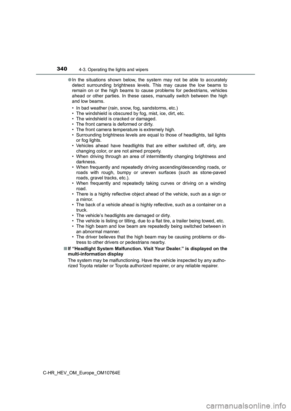 TOYOTA C-HR 2023  Owners Manual 3404-3. Operating the lights and wipers
C-HR_HEV_OM_Europe_OM10764E 
● In  the  situations  shown  below,  the  system  may  not  be  able  to  accurately 
detect  surrounding  brightness  levels.  