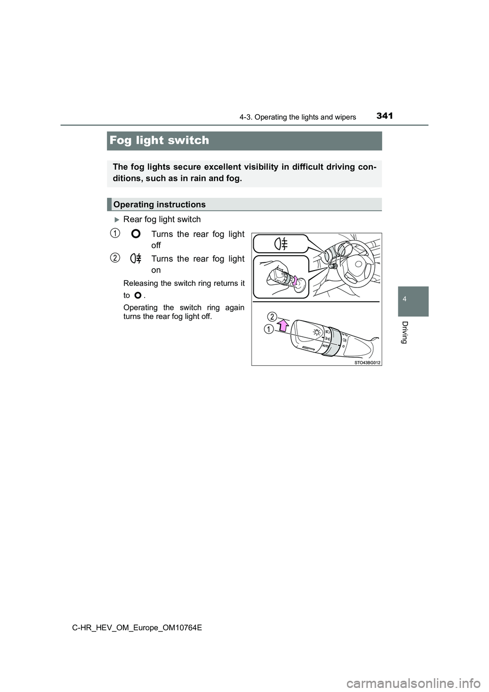 TOYOTA C-HR 2023  Owners Manual 341
4
4-3. Operating the lights and wipers
Driving
C-HR_HEV_OM_Europe_OM10764E
Fog light switch
Rear fog light switch 
Turns  the  rear  fog  light 
off 
Turns  the  rear  fog  light 
on
Releasing 