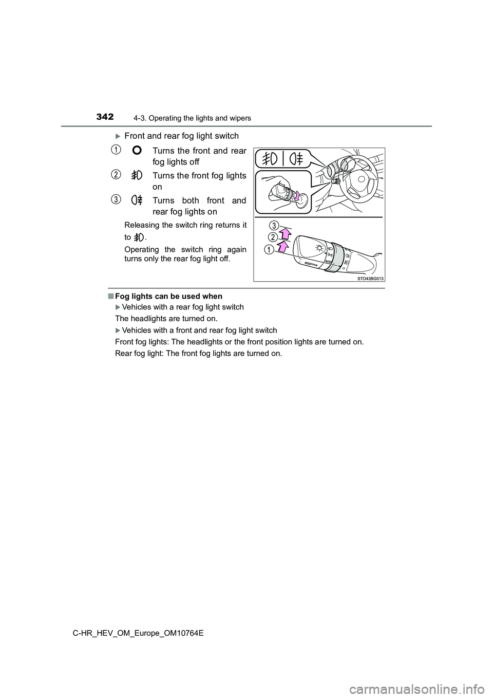 TOYOTA C-HR 2023  Owners Manual 3424-3. Operating the lights and wipers
C-HR_HEV_OM_Europe_OM10764E
Front and rear fog light switch 
Turns  the  front  and  rear 
fog lights off 
Turns the front fog lights 
on 
Turns  both  front