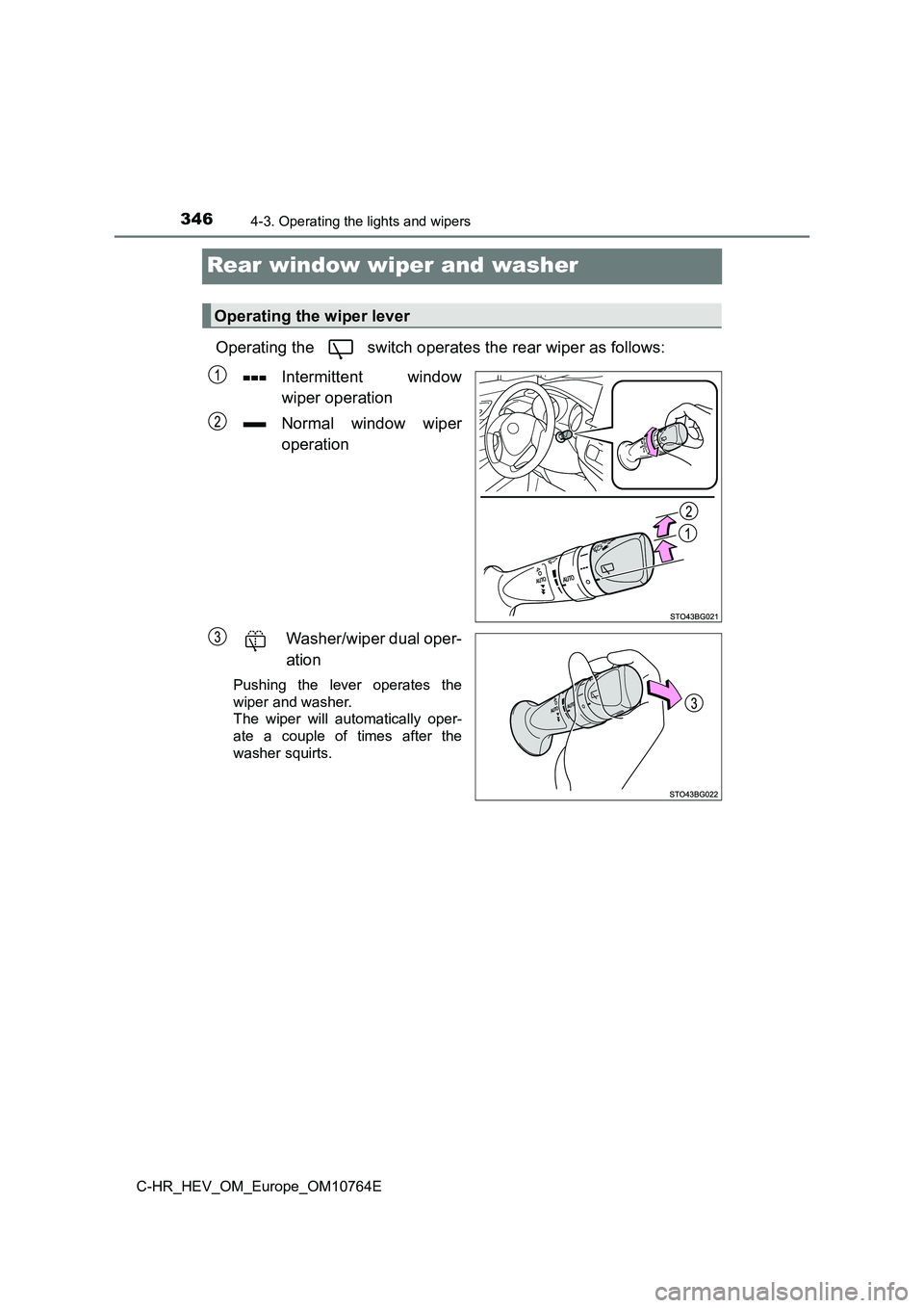TOYOTA C-HR 2023  Owners Manual 3464-3. Operating the lights and wipers
C-HR_HEV_OM_Europe_OM10764E
Rear window wiper and washer
Operating the   switch operates the rear wiper as follows: 
Intermittent  window 
wiper operation 
Norm